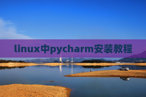linux中pycharm安装教程 linux中pycharm安装教程